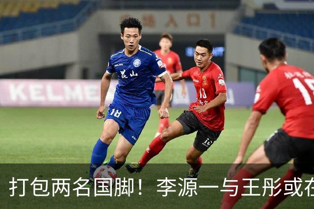打包两名国脚！李源一与王彤或在夏窗加盟青岛西海岸